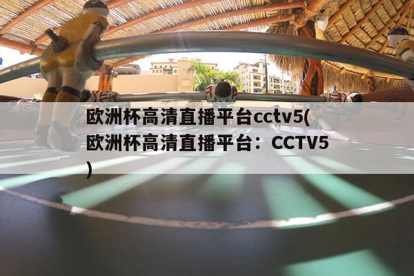 欧洲杯高清直播平台cctv5(欧洲杯高清直播平台：CCTV5)